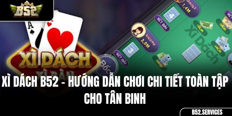 Xì Dách B52 – Hướng Dẫn Chơi Chi Tiết Toàn Tập Cho Tân Binh